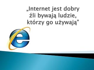 „Internet jest dobry źli bywają ludzie, którzy go używają”