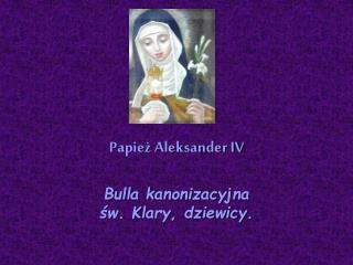 Papież Aleksander IV Bulla kanonizacyjna św. Klary, dziewicy.