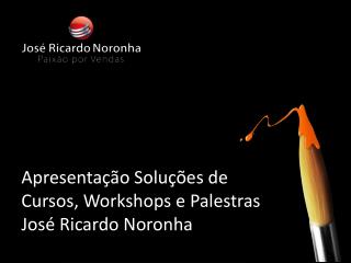 Apresentação Soluções de Cursos , Workshops e Palestras José Ricardo Noronha