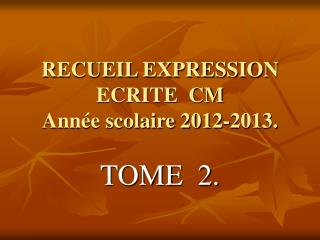 RECUEIL EXPRESSION ECRITE CM Année scolaire 2012-2013.