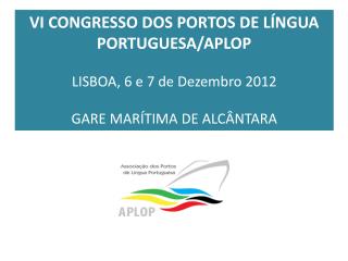 VI CONGRESSO DOS PORTOS DE LÍNGUA PORTUGUESA/APLOP LISBOA, 6 e 7 de Dezembro 2012