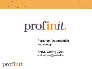 Porovnání integračních technologií RNDr. Ondřej Zýka ondrej.zyka@profinit. eu