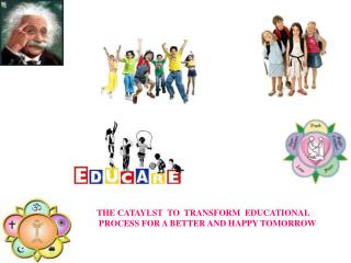 THE CATAYLST TO TRANSFORM EDUCATIONAL PROCESS FOR A BETTER AND HAPPY TOMORROW