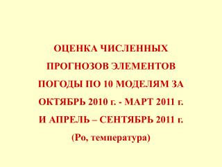 ОЦЕНКА ЧИСЛЕННЫХ ПРОГНОЗОВ ЭЛЕМЕНТОВ ПОГОДЫ ПО 10 МОДЕЛЯМ ЗА ОКТЯБРЬ 2010 г. - МАРТ 2011 г.