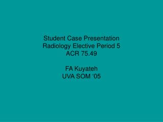 Student Case Presentation Radiology Elective Period 5 ACR 75.49 FA Kuyateh UVA SOM ‘05