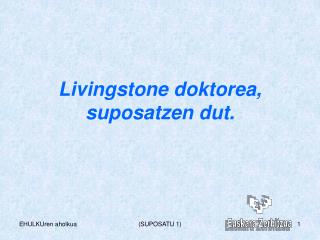 Livingstone doktorea, suposatzen dut.