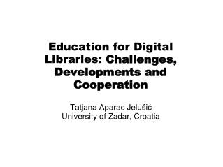 Education for D igital Librar ies: Challenges, Developments and Cooperation
