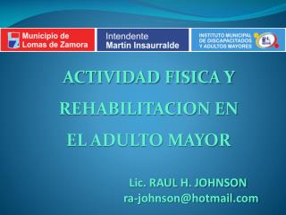 ACTIVIDAD FISICA Y REHABILITACION EN EL ADULTO MAYOR Lic. RAUL H. JOHNSON