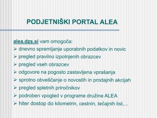 PODJETNIŠKI PORTAL ALEA alea.dzs.si vam omogoča:  dnevno spremljanje uporabnih podatkov in novic