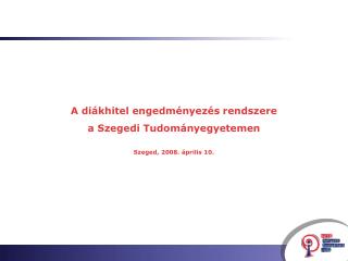 A diákhitel engedményezés rendszere a Szegedi Tudományegyetemen Szeged, 2008. április 10.