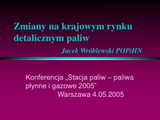 Zmiany na krajowym rynku detalicznym paliw Jacek Wróblewski POPiHN