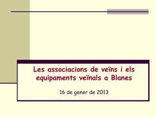 Les associacions de veïns i els equipaments veïnals a Blanes 16 de gener de 2013