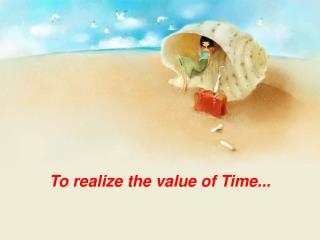 To realize the value of Time...