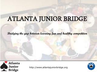 ATLANTA JUNIOR BRIDGE Bridging the gap between learning fun and healthy competition