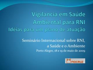 Vigilancia em Saúde Ambiental para RNI Idéias para um plano de atuação