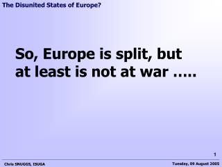 So, Europe is split, but at least is not at war …..