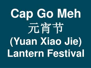 Cap Go Meh 元宵节 (Yuan Xiao Jie) Lantern Festival