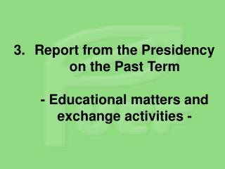 Report from the Presidency on the Past Term - Educational matters and exchange activities -
