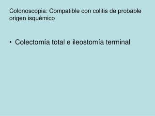 Colonoscopia: Compatible con colitis de probable origen isquémico