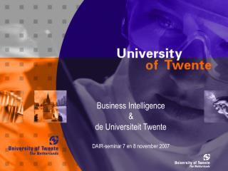 Business Intelligence &amp; de Universiteit Twente DAIR-seminar 7 en 8 november 2007