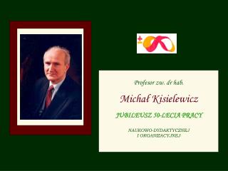 Profesor zw. dr hab. Michał Kisielewicz JUBILEUSZ 50-LECIA PRACY NAUKOWO-DYDAKTYCZNEJ