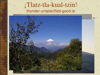 ¡Tlatz-tla-kual-tzin! thunder-unspecified-good-ie