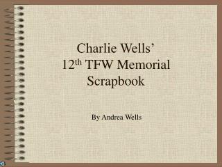 Charlie Wells’ 12 th TFW Memorial Scrapbook