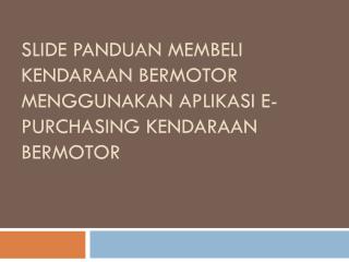 Slide panduan Membeli Kendaraan Bermotor menggunakan Aplikasi e-purchasing Kendaraan Bermotor