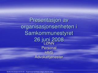 Presentasjon av organisasjonsenheten i Samkommunestyret 26 juni 2008