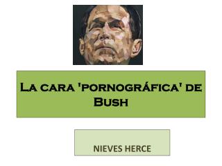La cara 'pornográfica' de Bush
