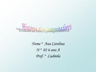 Nome º Ana Carolina N º 02 6 ano A Prof. º Ludmila
