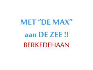 MET “DE MAX” aan DE ZEE !!