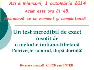 Azi e miercuri, 1 octombrie 2014 Acum este ora 21:45 . Relaxează-te un moment şi completează …