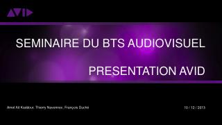 SEMINAIRE DU BTS AUDIOVISUEL PRESENTATION AVID 10 / 12 / 2013