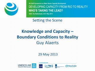 Setting the Scene Knowledge and Capacity – Boundary Conditions to Reality Guy Alaerts 29 May 2013
