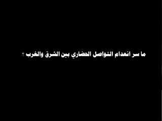 ما سر انعدام التواصل الحضاري بين الشرق والغرب ؟