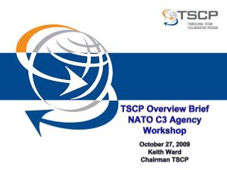 TSCP Overview Brief NATO C3 Agency Workshop October 27, 2009 Keith Ward Chairman TSCP
