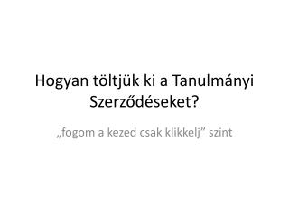 Hogyan t öltjük ki a Tanulmányi Szerződéseket?