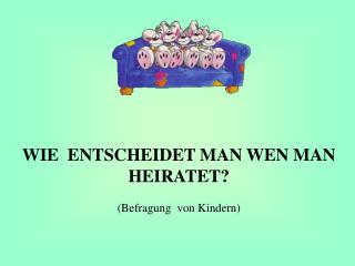 WIE  ENTSCHEIDET MAN WEN MAN HEIRATET? (Befragung  von Kindern)