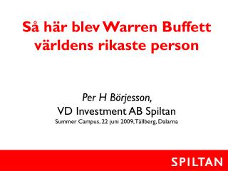 Så här blev Warren Buffett världens rikaste person Per H Börjesson, VD Investment AB Spiltan