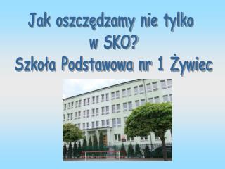 Jak oszczędzamy nie tylko w SKO? Szkoła Podstawowa nr 1 Żywiec