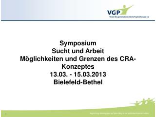 Symposium Sucht und Arbeit Möglichkeiten und Grenzen des CRA- Konzeptes 13.03. - 15.03.2013