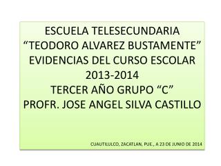 ESCUELA TELESECUNDARIA “TEODORO ALVAREZ BUSTAMENTE” EVIDENCIAS DEL CURSO ESCOLAR 2013-2014