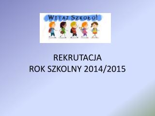 REKRUTACJA ROK SZKOLNY 2014/2015