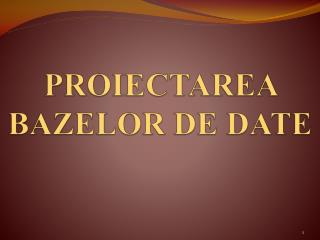 PROIECTAREA BAZELOR DE DATE