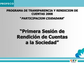 PROGRAMA DE TRANSPARENCIA Y RENDICION DE CUENTAS 2008 “ PARTICIPACION CIUDADANA ”