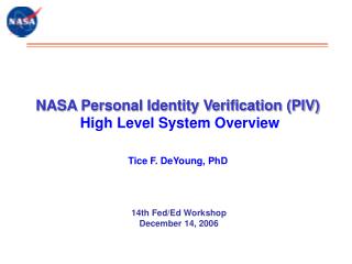 NASA Personal Identity Verification (PIV) High Level System Overview Tice F. DeYoung, PhD