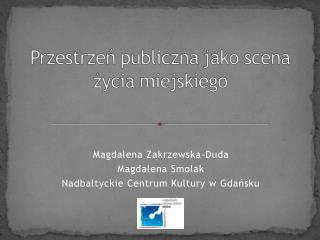 Magdalena Zakrzewska-Duda Magdalena Smolak Nadbałtyckie Centrum Kultury w Gdańsku