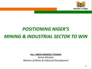 POSITIONING NIGER’S MINING &amp; INDUSTRIAL SECTOR TO WIN Hon. OMAR HAMIDOU TCHIANA Senior Minister