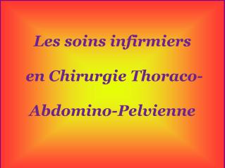 Les soins infirmiers en Chirurgie Thoraco- Abdomino-Pelvienne